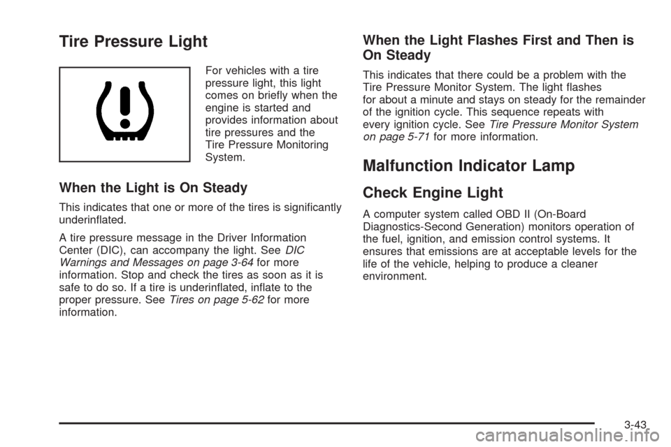 CHEVROLET TAHOE 2009 3.G Owners Manual Tire Pressure Light
For vehicles with a tire
pressure light, this light
comes on brie�y when the
engine is started and
provides information about
tire pressures and the
Tire Pressure Monitoring
System