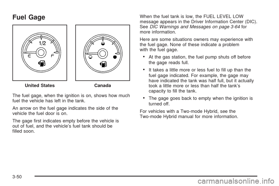 CHEVROLET TAHOE 2009 3.G Owners Manual Fuel Gage
The fuel gage, when the ignition is on, shows how much
fuel the vehicle has left in the tank.
An arrow on the fuel gage indicates the side of the
vehicle the fuel door is on.
The gage �rst i