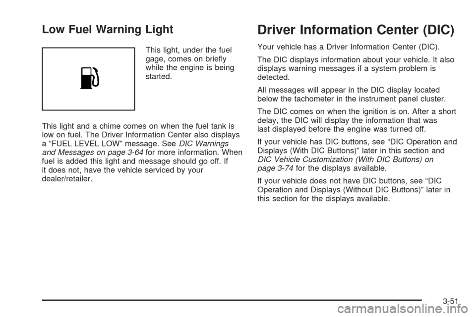 CHEVROLET TAHOE 2009 3.G Owners Manual Low Fuel Warning Light
This light, under the fuel
gage, comes on brie�y
while the engine is being
started.
This light and a chime comes on when the fuel tank is
low on fuel. The Driver Information Cen