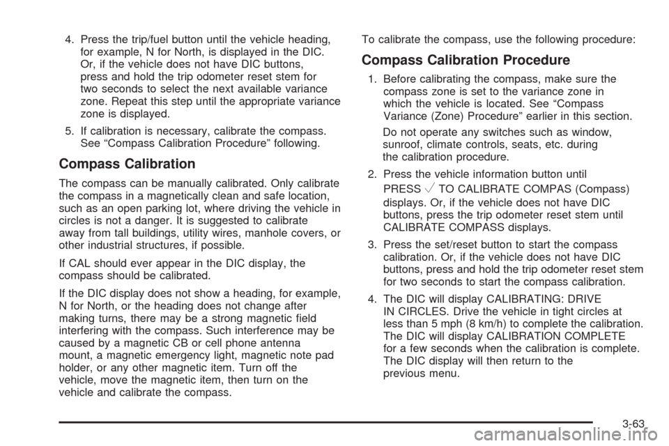 CHEVROLET TAHOE 2009 3.G Owners Manual 4. Press the trip/fuel button until the vehicle heading,
for example, N for North, is displayed in the DIC.
Or, if the vehicle does not have DIC buttons,
press and hold the trip odometer reset stem fo