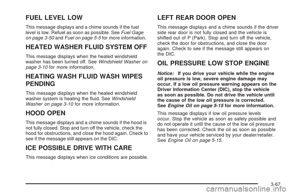 CHEVROLET TAHOE 2009 3.G Owners Manual FUEL LEVEL LOW
This message displays and a chime sounds if the fuel
level is low. Refuel as soon as possible. SeeFuel Gage
on page 3-50andFuel on page 5-5for more information.
HEATED WASHER FLUID SYST