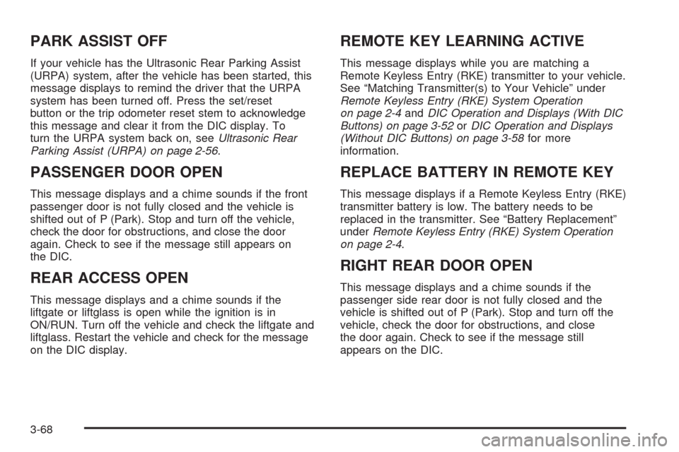 CHEVROLET TAHOE 2009 3.G Owners Manual PARK ASSIST OFF
If your vehicle has the Ultrasonic Rear Parking Assist
(URPA) system, after the vehicle has been started, this
message displays to remind the driver that the URPA
system has been turne