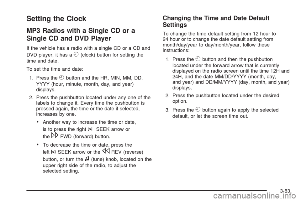 CHEVROLET TAHOE 2009 3.G Owners Manual Setting the Clock
MP3 Radios with a Single CD or a
Single CD and DVD Player
If the vehicle has a radio with a single CD or a CD and
DVD player, it has a
H(clock) button for setting the
time and date.
