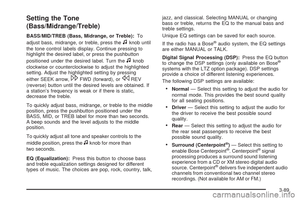 CHEVROLET TAHOE 2009 3.G Owners Manual Setting the Tone
(Bass/Midrange/Treble)
BASS/MID/TREB (Bass, Midrange, or Treble):To
adjust bass, midrange, or treble, press the
fknob until
the tone control labels display. Continue pressing to
highl
