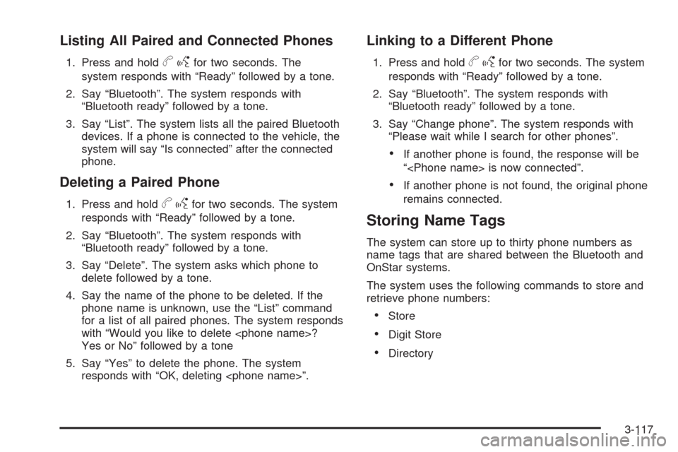CHEVROLET TAHOE 2009 3.G Owners Manual Listing All Paired and Connected Phones
1. Press and holdbgfor two seconds. The
system responds with “Ready” followed by a tone.
2. Say “Bluetooth”. The system responds with
“Bluetooth ready