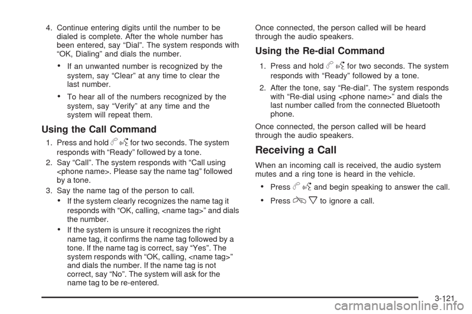 CHEVROLET TAHOE 2009 3.G Owners Manual 4. Continue entering digits until the number to be
dialed is complete. After the whole number has
been entered, say “Dial”. The system responds with
“OK, Dialing” and dials the number.
If an u