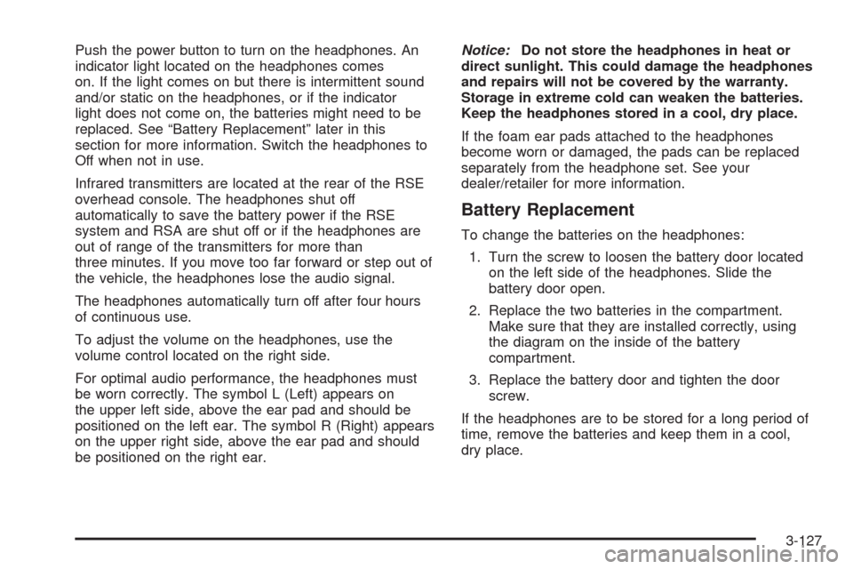 CHEVROLET TAHOE 2009 3.G Owners Manual Push the power button to turn on the headphones. An
indicator light located on the headphones comes
on. If the light comes on but there is intermittent sound
and/or static on the headphones, or if the
