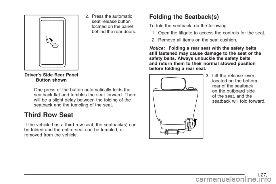 CHEVROLET TAHOE 2009 3.G Owners Guide 2. Press the automatic
seat release button
located on the panel
behind the rear doors.
One press of the button automatically folds the
seatback �at and tumbles the seat forward. There
will be a slight