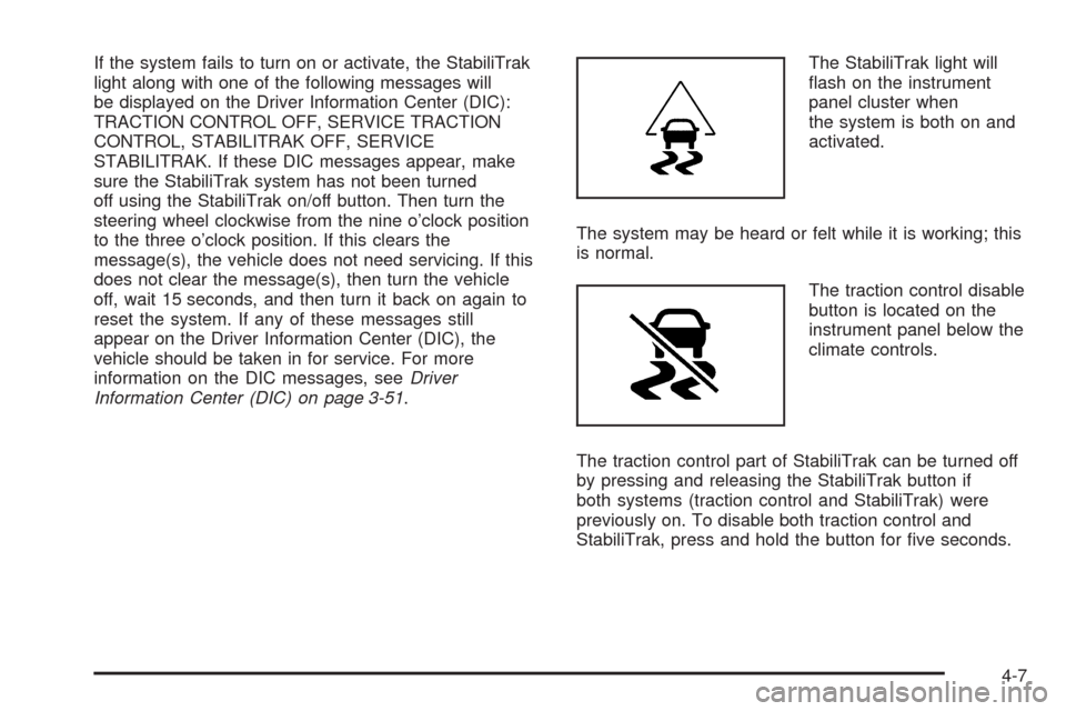 CHEVROLET TAHOE 2009 3.G Owners Manual If the system fails to turn on or activate, the StabiliTrak
light along with one of the following messages will
be displayed on the Driver Information Center (DIC):
TRACTION CONTROL OFF, SERVICE TRACT