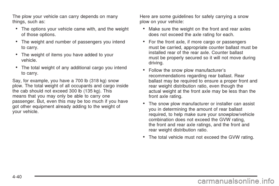 CHEVROLET TAHOE 2009 3.G Owners Manual The plow your vehicle can carry depends on many
things, such as:
The options your vehicle came with, and the weight
of those options.
The weight and number of passengers you intend
to carry.
The weigh
