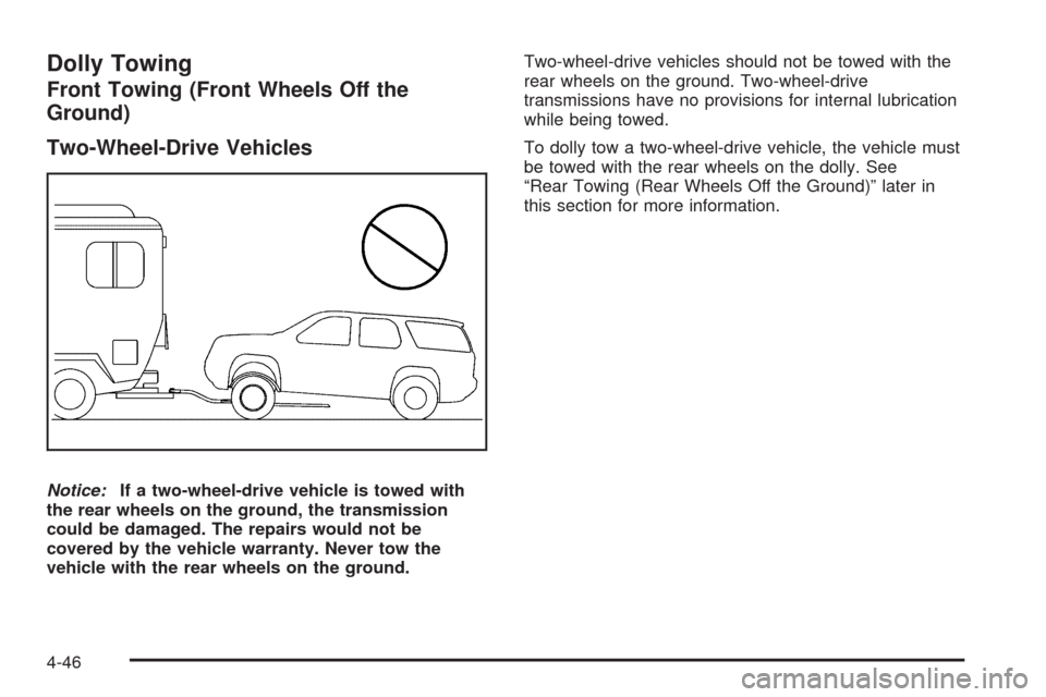 CHEVROLET TAHOE 2009 3.G Owners Manual Dolly Towing
Front Towing (Front Wheels Off the
Ground)
Two-Wheel-Drive Vehicles
Notice:If a two-wheel-drive vehicle is towed with
the rear wheels on the ground, the transmission
could be damaged. The