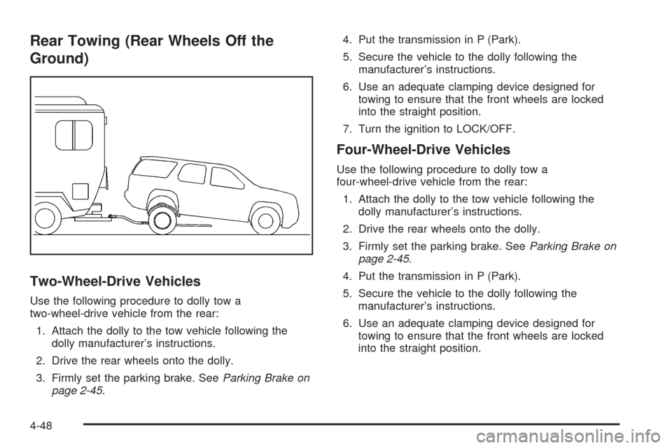 CHEVROLET TAHOE 2009 3.G Owners Manual Rear Towing (Rear Wheels Off the
Ground)
Two-Wheel-Drive Vehicles
Use the following procedure to dolly tow a
two-wheel-drive vehicle from the rear:
1. Attach the dolly to the tow vehicle following the