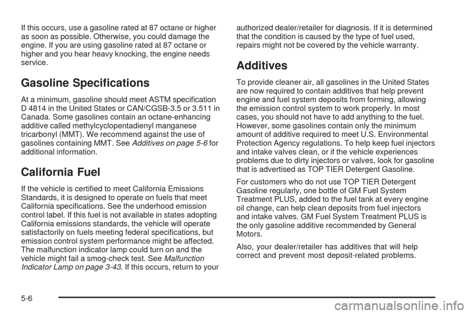 CHEVROLET TAHOE 2009 3.G Owners Manual If this occurs, use a gasoline rated at 87 octane or higher
as soon as possible. Otherwise, you could damage the
engine. If you are using gasoline rated at 87 octane or
higher and you hear heavy knock