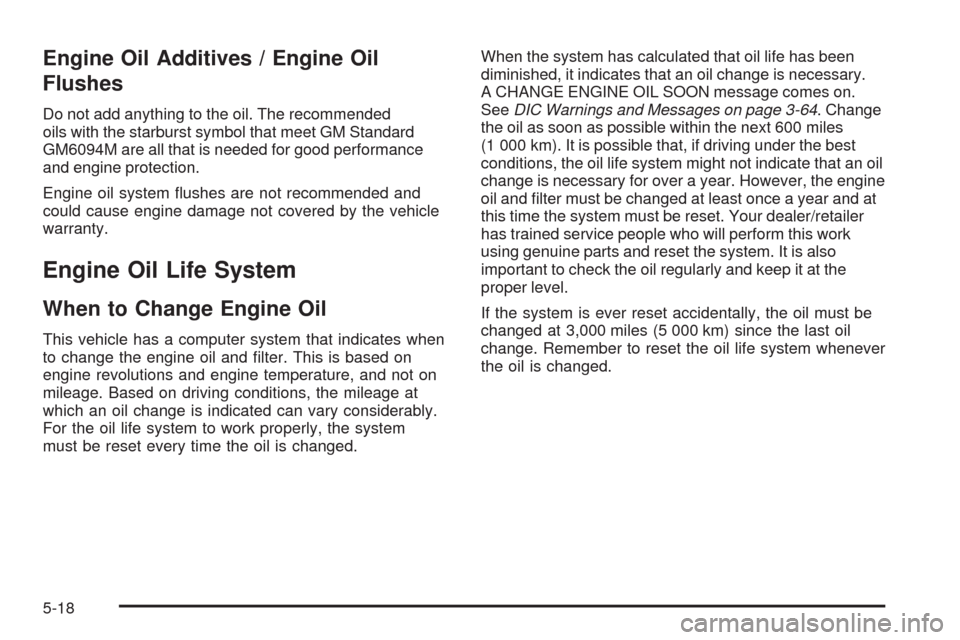 CHEVROLET TAHOE 2009 3.G Owners Manual Engine Oil Additives / Engine Oil
Flushes
Do not add anything to the oil. The recommended
oils with the starburst symbol that meet GM Standard
GM6094M are all that is needed for good performance
and e