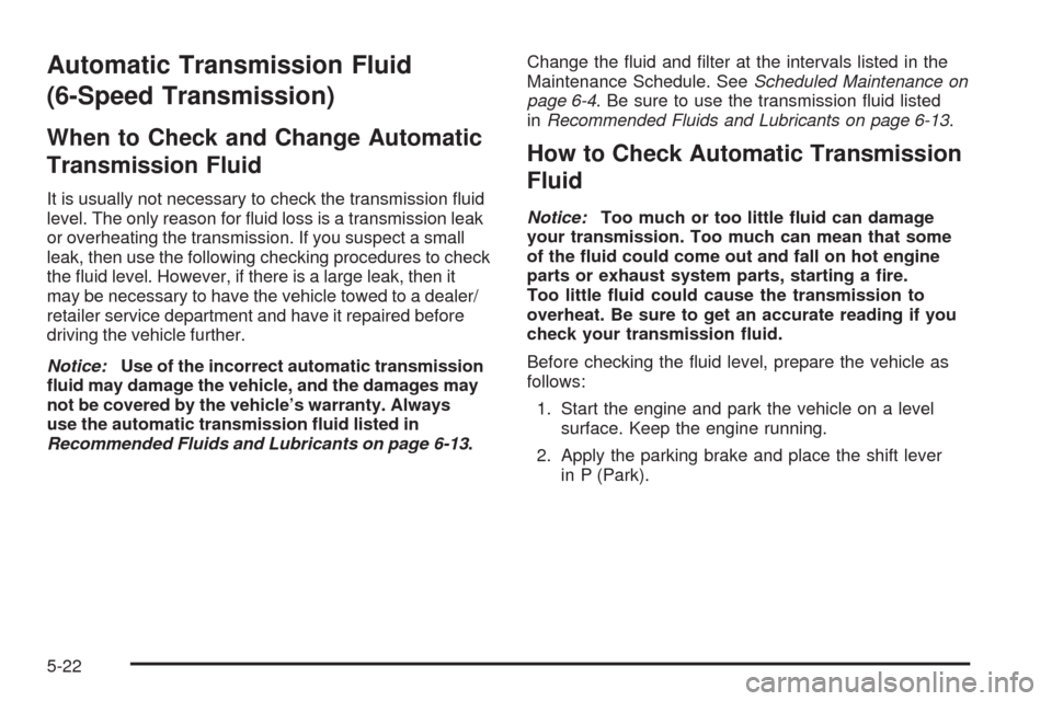 CHEVROLET TAHOE 2009 3.G Owners Manual Automatic Transmission Fluid
(6-Speed Transmission)
When to Check and Change Automatic
Transmission Fluid
It is usually not necessary to check the transmission �uid
level. The only reason for �uid los