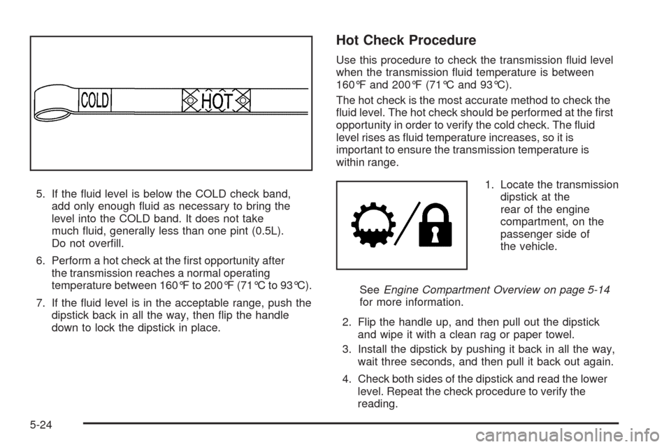 CHEVROLET TAHOE 2009 3.G Owners Manual 5. If the �uid level is below the COLD check band,
add only enough �uid as necessary to bring the
level into the COLD band. It does not take
much �uid, generally less than one pint (0.5L).
Do not over