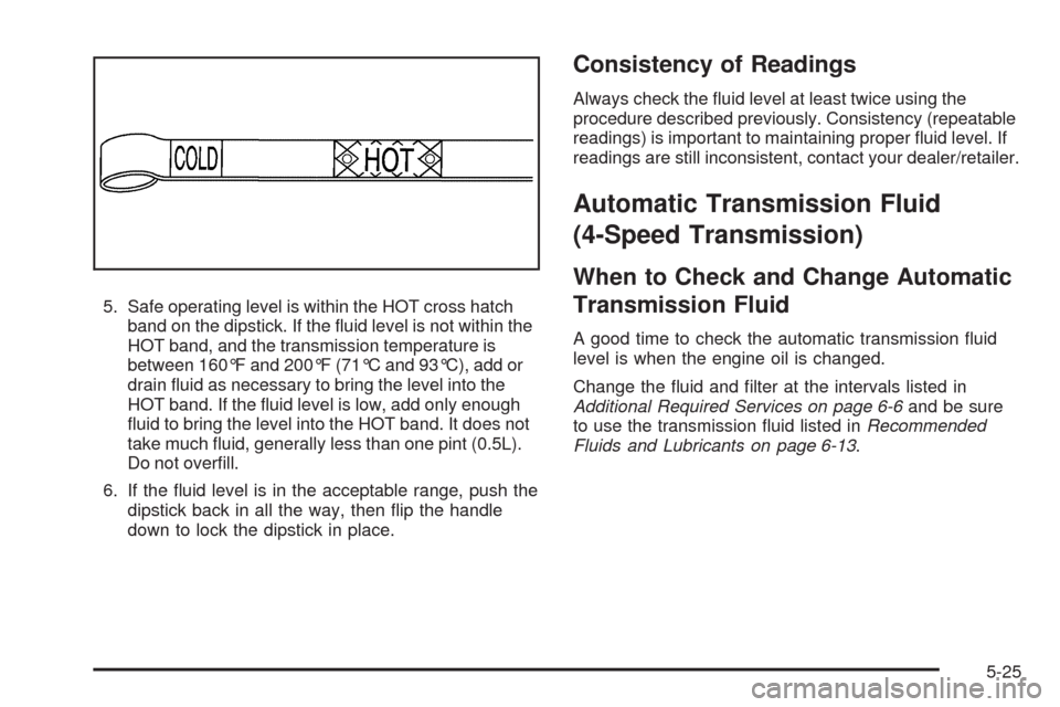 CHEVROLET TAHOE 2009 3.G Owners Manual 5. Safe operating level is within the HOT cross hatch
band on the dipstick. If the �uid level is not within the
HOT band, and the transmission temperature is
between 160°F and 200°F (71°C and 93°C