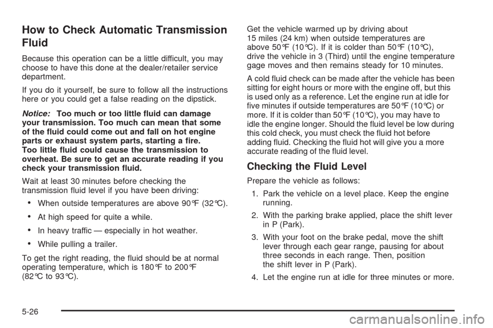 CHEVROLET TAHOE 2009 3.G Owners Manual How to Check Automatic Transmission
Fluid
Because this operation can be a little difficult, you may
choose to have this done at the dealer/retailer service
department.
If you do it yourself, be sure t