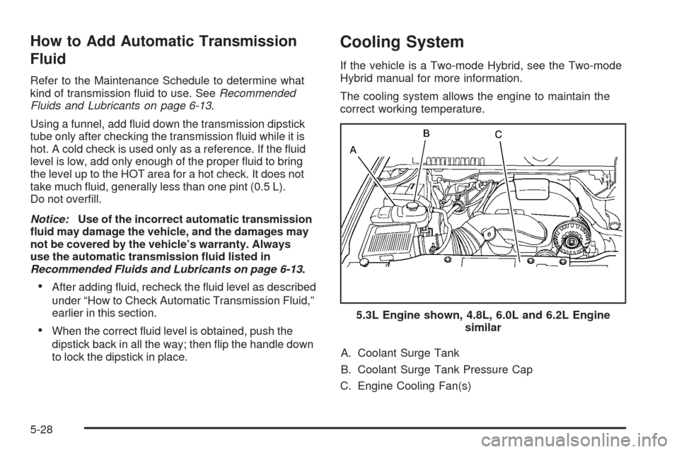 CHEVROLET TAHOE 2009 3.G Owners Manual How to Add Automatic Transmission
Fluid
Refer to the Maintenance Schedule to determine what
kind of transmission �uid to use. SeeRecommended
Fluids and Lubricants on page 6-13.
Using a funnel, add �ui