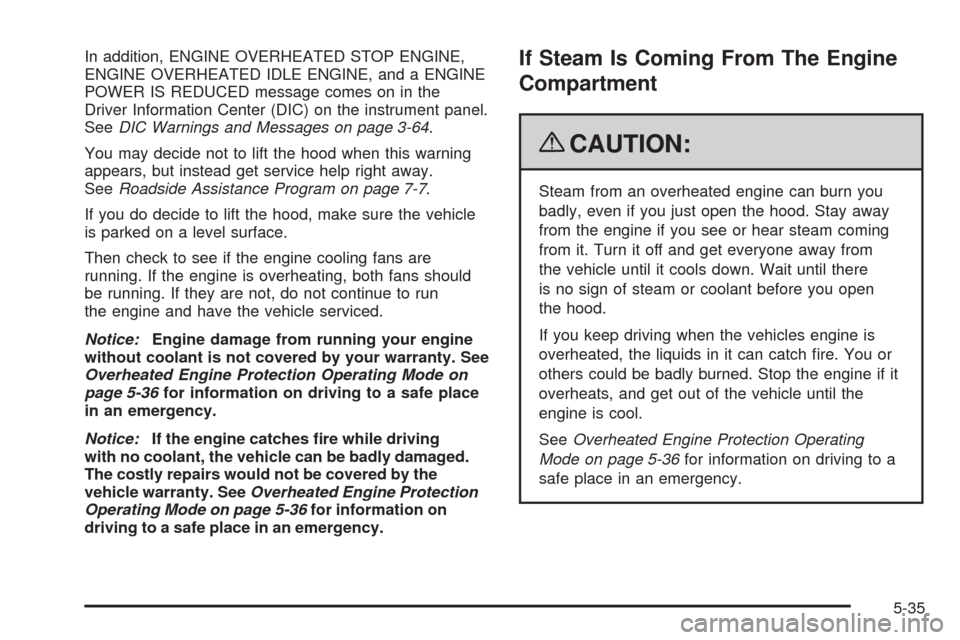 CHEVROLET TAHOE 2009 3.G Owners Manual In addition, ENGINE OVERHEATED STOP ENGINE,
ENGINE OVERHEATED IDLE ENGINE, and a ENGINE
POWER IS REDUCED message comes on in the
Driver Information Center (DIC) on the instrument panel.
SeeDIC Warning CHEVROLET TAHOE 2009 3.G Owners Manual In addition, ENGINE OVERHEATED STOP ENGINE,
ENGINE OVERHEATED IDLE ENGINE, and a ENGINE
POWER IS REDUCED message comes on in the
Driver Information Center (DIC) on the instrument panel.
SeeDIC Warning