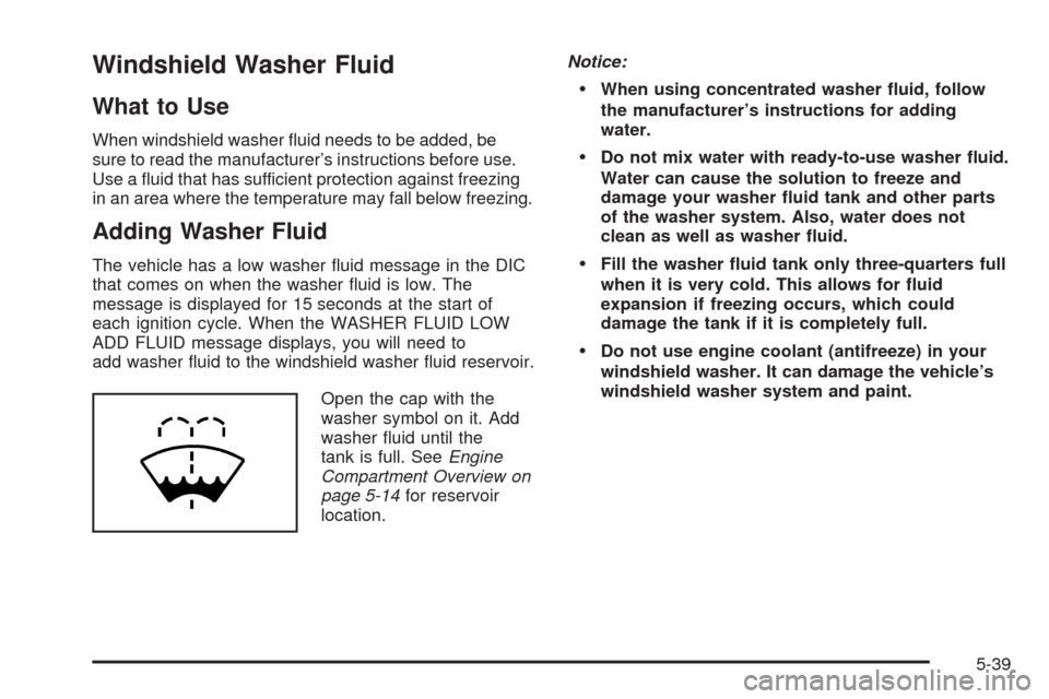 CHEVROLET TAHOE 2009 3.G Owners Manual Windshield Washer Fluid
What to Use
When windshield washer �uid needs to be added, be
sure to read the manufacturer’s instructions before use.
Use a �uid that has sufficient protection against freez