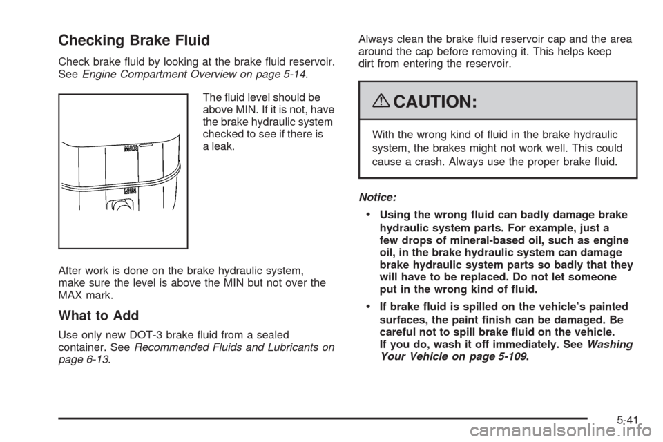 CHEVROLET TAHOE 2009 3.G Service Manual Checking Brake Fluid
Check brake �uid by looking at the brake �uid reservoir.
SeeEngine Compartment Overview on page 5-14.
The �uid level should be
above MIN. If it is not, have
the brake hydraulic sy