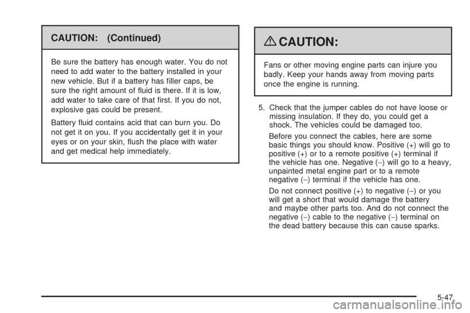 CHEVROLET TAHOE 2009 3.G Owners Guide CAUTION: (Continued)
Be sure the battery has enough water. You do not
need to add water to the battery installed in your
new vehicle. But if a battery has �ller caps, be
sure the right amount of �uid 