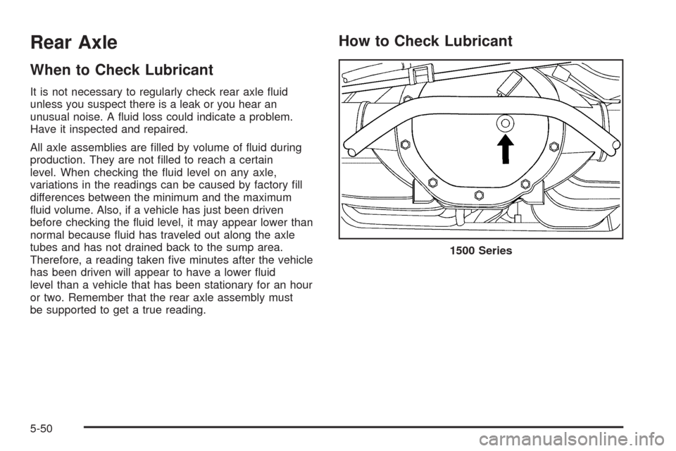 CHEVROLET TAHOE 2009 3.G Owners Manual Rear Axle
When to Check Lubricant
It is not necessary to regularly check rear axle �uid
unless you suspect there is a leak or you hear an
unusual noise. A �uid loss could indicate a problem.
Have it i