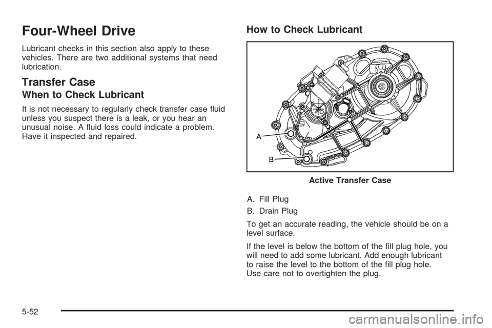 CHEVROLET TAHOE 2009 3.G Owners Manual Four-Wheel Drive
Lubricant checks in this section also apply to these
vehicles. There are two additional systems that need
lubrication.
Transfer Case
When to Check Lubricant
It is not necessary to reg