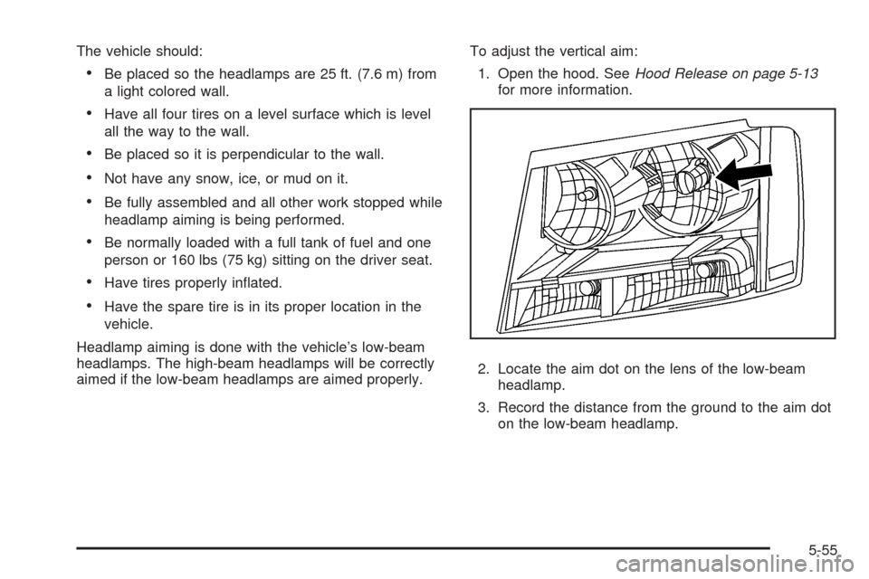 CHEVROLET TAHOE 2009 3.G Owners Manual The vehicle should:
Be placed so the headlamps are 25 ft. (7.6 m) from
a light colored wall.
Have all four tires on a level surface which is level
all the way to the wall.
Be placed so it is perpendic