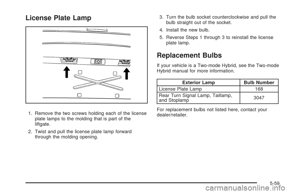 CHEVROLET TAHOE 2009 3.G Owners Manual License Plate Lamp
1. Remove the two screws holding each of the license
plate lamps to the molding that is part of the
liftgate.
2. Twist and pull the license plate lamp forward
through the molding op