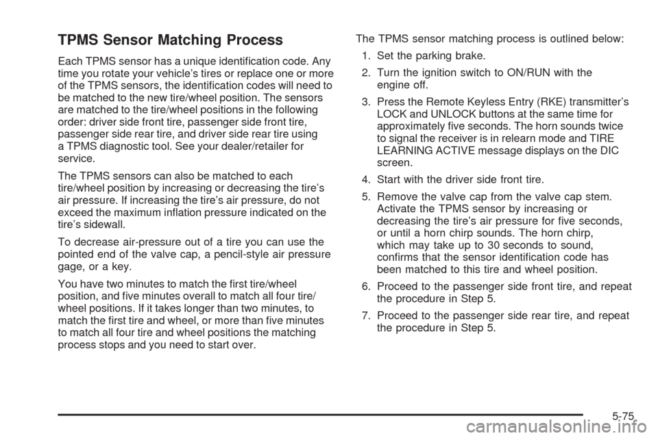 CHEVROLET TAHOE 2009 3.G Owners Manual TPMS Sensor Matching Process
Each TPMS sensor has a unique identi�cation code. Any
time you rotate your vehicle’s tires or replace one or more
of the TPMS sensors, the identi�cation codes will need 