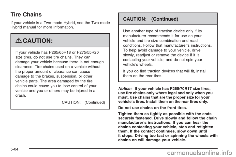 CHEVROLET TAHOE 2009 3.G Service Manual Tire Chains
If your vehicle is a Two-mode Hybrid, see the Two-mode
Hybrid manual for more information.
{CAUTION:
If your vehicle has P265/65R18 or P275/55R20
size tires, do not use tire chains. They c