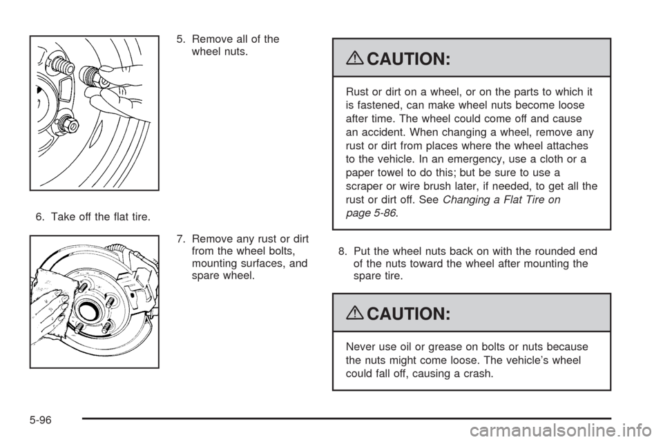 CHEVROLET TAHOE 2009 3.G Owners Manual 5. Remove all of the
wheel nuts.
6. Take off the �at tire.
7. Remove any rust or dirt
from the wheel bolts,
mounting surfaces, and
spare wheel.
{CAUTION:
Rust or dirt on a wheel, or on the parts to wh