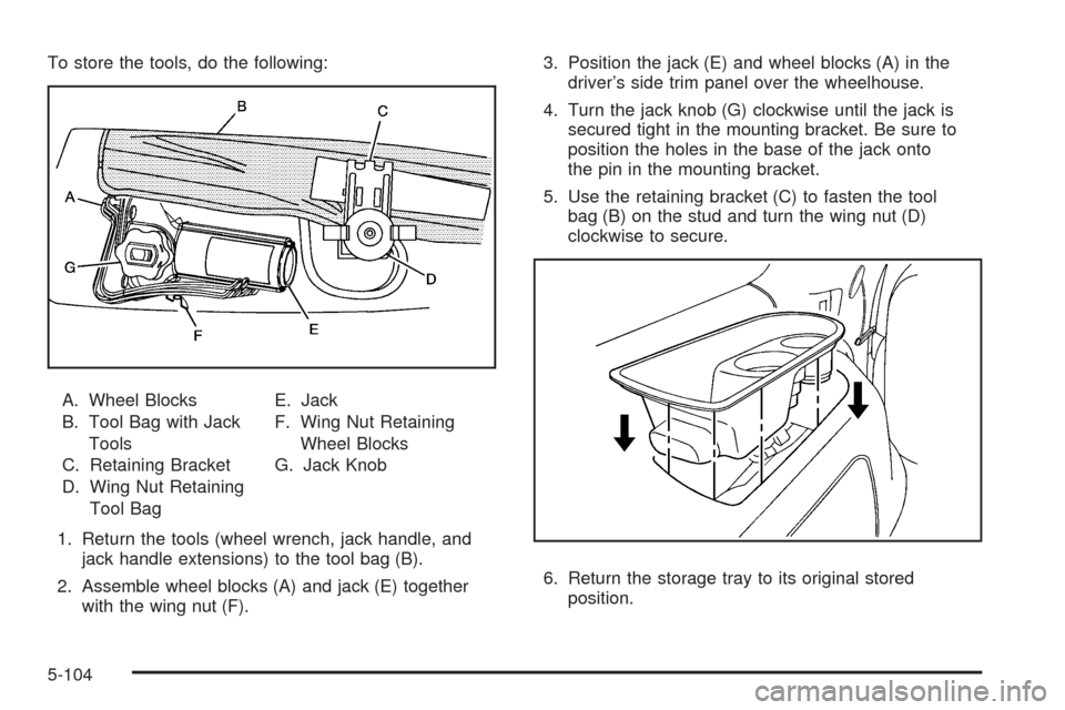 CHEVROLET TAHOE 2009 3.G Owners Manual To store the tools, do the following:
A. Wheel Blocks
B. Tool Bag with Jack
Tools
C. Retaining Bracket
D. Wing Nut Retaining
Tool BagE. Jack
F. Wing Nut Retaining
Wheel Blocks
G. Jack Knob
1. Return t