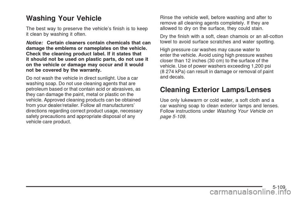 CHEVROLET TAHOE 2009 3.G Owners Manual Washing Your Vehicle
The best way to preserve the vehicle’s �nish is to keep
it clean by washing it often.
Notice:Certain cleaners contain chemicals that can
damage the emblems or nameplates on the 