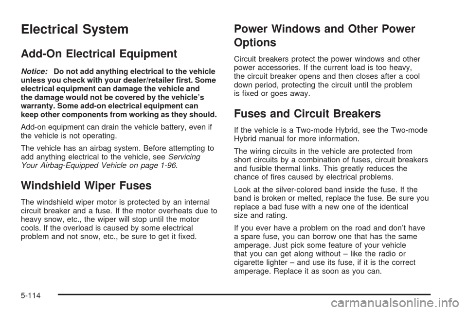 CHEVROLET TAHOE 2009 3.G Owners Manual Electrical System
Add-On Electrical Equipment
Notice:Do not add anything electrical to the vehicle
unless you check with your dealer/retailer �rst. Some
electrical equipment can damage the vehicle and