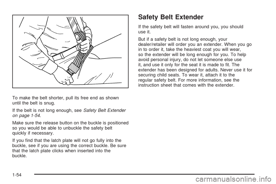 CHEVROLET TAHOE 2009 3.G Owners Manual To make the belt shorter, pull its free end as shown
until the belt is snug.
If the belt is not long enough, seeSafety Belt Extender
on page 1-54.
Make sure the release button on the buckle is positio