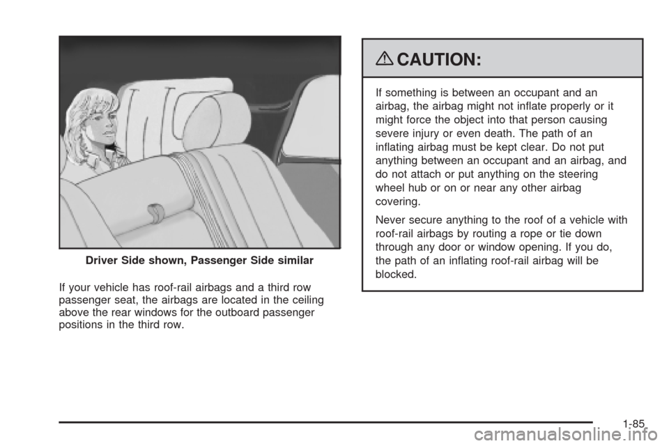 CHEVROLET TAHOE 2009 3.G Owners Manual If your vehicle has roof-rail airbags and a third row
passenger seat, the airbags are located in the ceiling
above the rear windows for the outboard passenger
positions in the third row.
{CAUTION:
If 