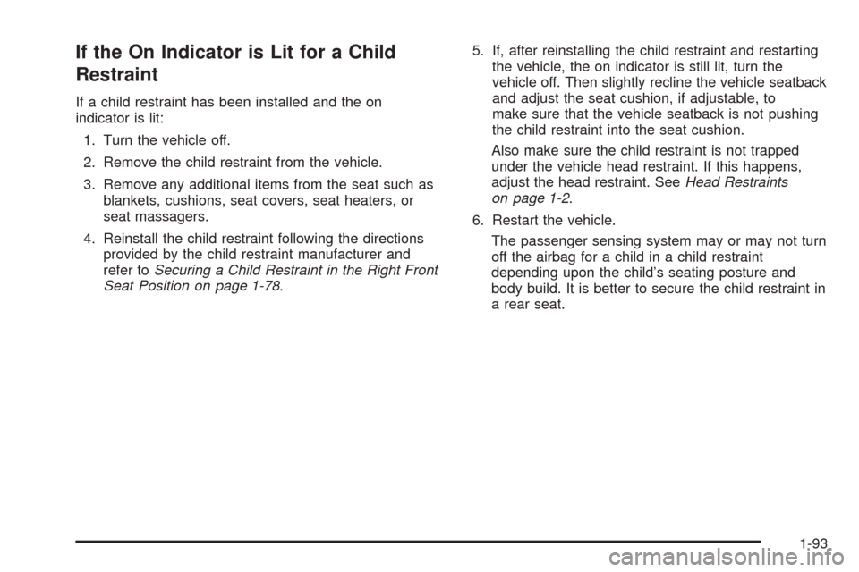 CHEVROLET TAHOE 2009 3.G Owners Manual If the On Indicator is Lit for a Child
Restraint
If a child restraint has been installed and the on
indicator is lit:
1. Turn the vehicle off.
2. Remove the child restraint from the vehicle.
3. Remove