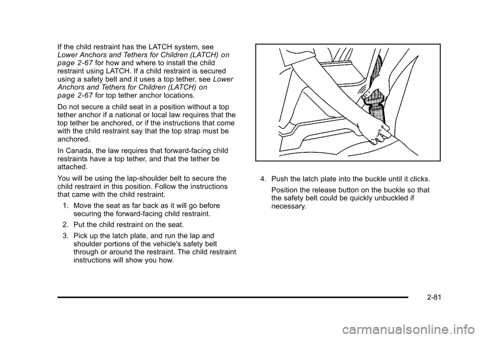 CHEVROLET TAHOE 2010 3.G Owners Manual If the child restraint has the LATCH system, see
Lower Anchors and Tethers for Children (LATCH)on
page 2‑67for how and where to install the child
restraint using LATCH. If a child restraint is secur CHEVROLET TAHOE 2010 3.G Owners Manual If the child restraint has the LATCH system, see
Lower Anchors and Tethers for Children (LATCH)on
page 2‑67for how and where to install the child
restraint using LATCH. If a child restraint is secur