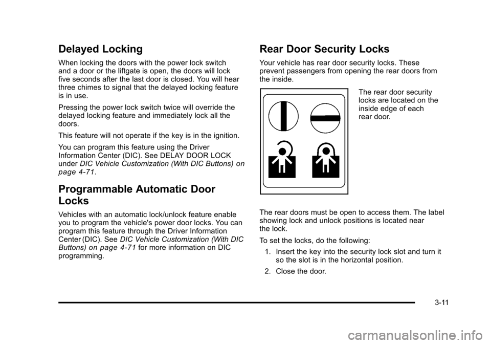 CHEVROLET TAHOE 2010 3.G User Guide Delayed Locking
When locking the doors with the power lock switch
and a door or the liftgate is open, the doors will lock
five seconds after the last door is closed. You will hear
three chimes to sign CHEVROLET TAHOE 2010 3.G User Guide Delayed Locking
When locking the doors with the power lock switch
and a door or the liftgate is open, the doors will lock
five seconds after the last door is closed. You will hear
three chimes to sign