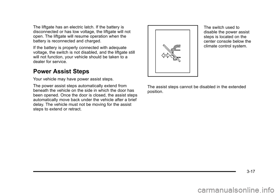 CHEVROLET TAHOE 2010 3.G Owners Manual The liftgate has an electric latch. If the battery is
disconnected or has low voltage, the liftgate will not
open. The liftgate will resume operation when the
battery is reconnected and charged.
If th CHEVROLET TAHOE 2010 3.G Owners Manual The liftgate has an electric latch. If the battery is
disconnected or has low voltage, the liftgate will not
open. The liftgate will resume operation when the
battery is reconnected and charged.
If th