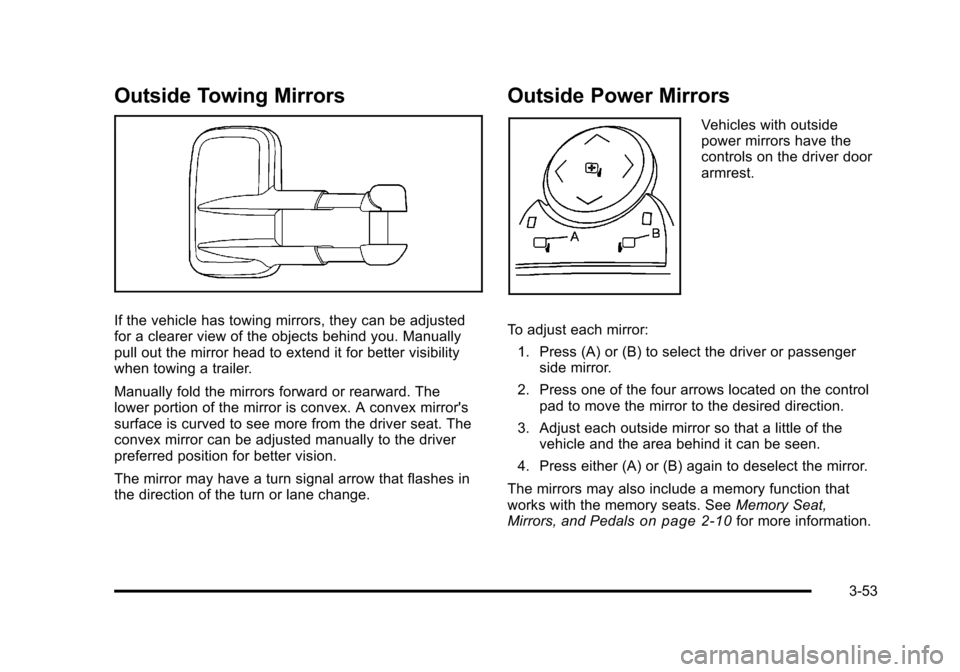 CHEVROLET TAHOE 2010 3.G Owners Manual Outside Towing Mirrors
If the vehicle has towing mirrors, they can be adjusted
for a clearer view of the objects behind you. Manually
pull out the mirror head to extend it for better visibility
when t