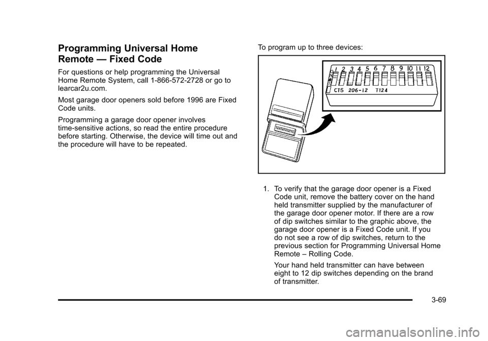 CHEVROLET TAHOE 2010 3.G Owners Manual Programming Universal Home
Remote—Fixed Code
For questions or help programming the Universal
Home Remote System, call 1-866-572-2728 or go to
learcar2u.com.
Most garage door openers sold before 1996 CHEVROLET TAHOE 2010 3.G Owners Manual Programming Universal Home
Remote—Fixed Code
For questions or help programming the Universal
Home Remote System, call 1-866-572-2728 or go to
learcar2u.com.
Most garage door openers sold before 1996