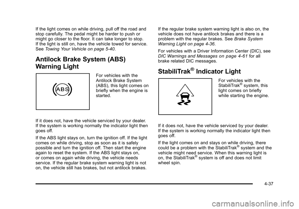 CHEVROLET TAHOE 2010 3.G Owners Manual If the light comes on while driving, pull off the road and
stop carefully. The pedal might be harder to push or
might go closer to the floor. It can take longer to stop.
If the light is still on, have CHEVROLET TAHOE 2010 3.G Owners Manual If the light comes on while driving, pull off the road and
stop carefully. The pedal might be harder to push or
might go closer to the floor. It can take longer to stop.
If the light is still on, have