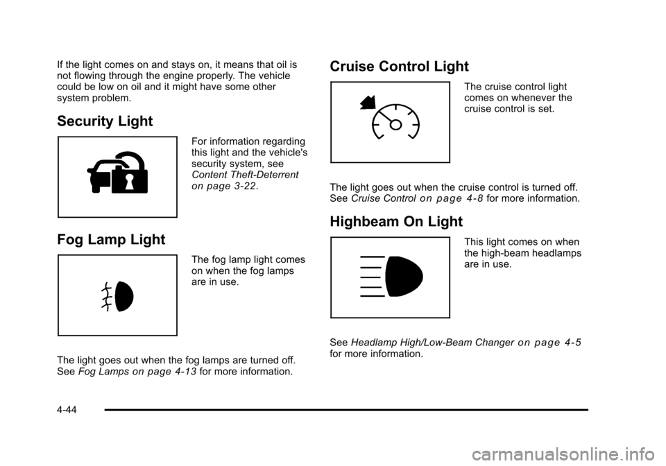 CHEVROLET TAHOE 2010 3.G Owners Manual If the light comes on and stays on, it means that oil is
not flowing through the engine properly. The vehicle
could be low on oil and it might have some other
system problem.
Security Light
For inform CHEVROLET TAHOE 2010 3.G Owners Manual If the light comes on and stays on, it means that oil is
not flowing through the engine properly. The vehicle
could be low on oil and it might have some other
system problem.
Security Light
For inform
