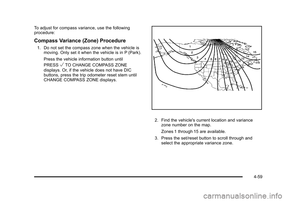 CHEVROLET TAHOE 2010 3.G Owners Manual To adjust for compass variance, use the following
procedure:
Compass Variance (Zone) Procedure
1. Do not set the compass zone when the vehicle ismoving. Only set it when the vehicle is in P (Park).
Pr CHEVROLET TAHOE 2010 3.G Owners Manual To adjust for compass variance, use the following
procedure:
Compass Variance (Zone) Procedure
1. Do not set the compass zone when the vehicle ismoving. Only set it when the vehicle is in P (Park).
Pr