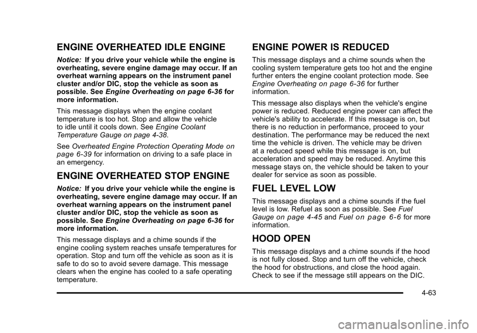 CHEVROLET TAHOE 2010 3.G Owners Manual ENGINE OVERHEATED IDLE ENGINE
Notice:If you drive your vehicle while the engine is
overheating, severe engine damage may occur. If an
overheat warning appears on the instrument panel
cluster and/or DI CHEVROLET TAHOE 2010 3.G Owners Manual ENGINE OVERHEATED IDLE ENGINE
Notice:If you drive your vehicle while the engine is
overheating, severe engine damage may occur. If an
overheat warning appears on the instrument panel
cluster and/or DI