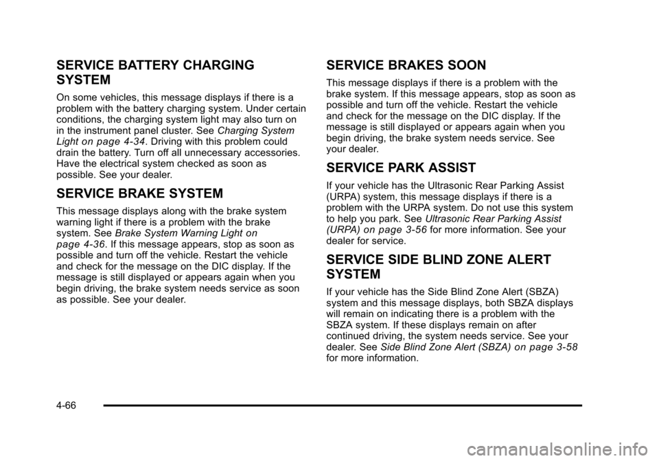 CHEVROLET TAHOE 2010 3.G Owners Manual SERVICE BATTERY CHARGING
SYSTEM
On some vehicles, this message displays if there is a
problem with the battery charging system. Under certain
conditions, the charging system light may also turn on
in CHEVROLET TAHOE 2010 3.G Owners Manual SERVICE BATTERY CHARGING
SYSTEM
On some vehicles, this message displays if there is a
problem with the battery charging system. Under certain
conditions, the charging system light may also turn on
in